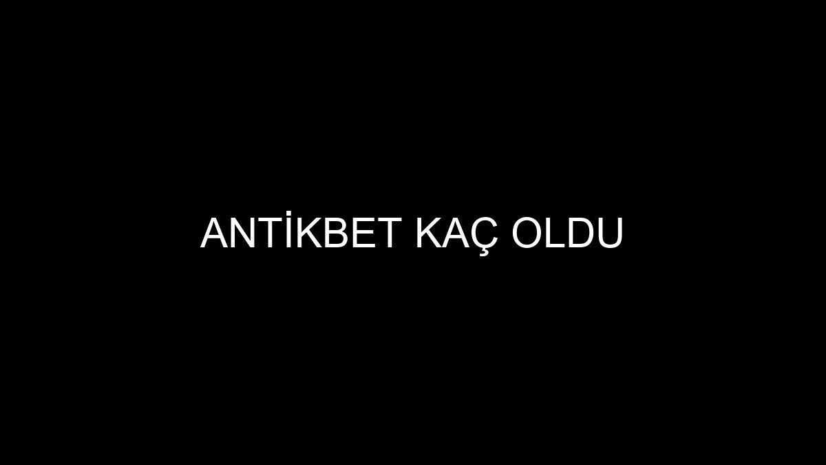 Antikbet Kaç Oldu